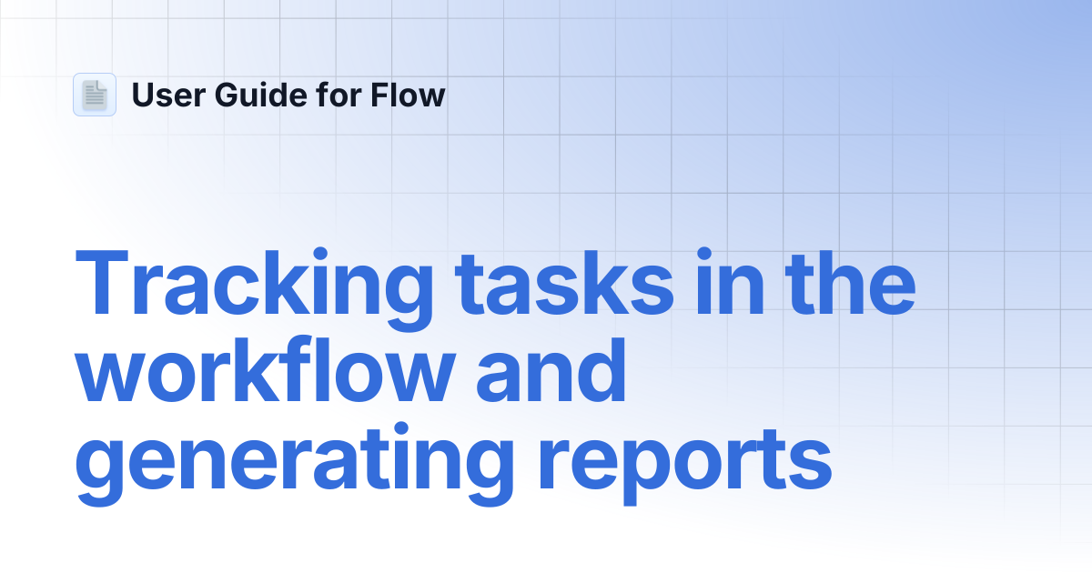 Tracking tasks in the workflow and generating reports | User Guide for Flow